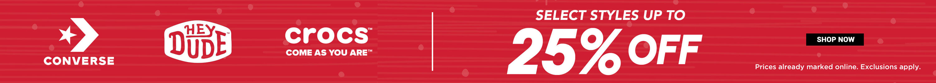 Converse. HEYDUDE. Crocs. Select styles up to 25% off. Prices already marked online. Exclusions apply. Shop Now.