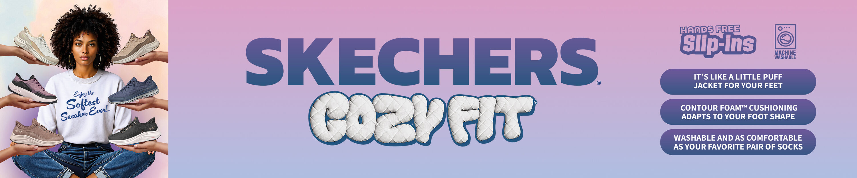 Skechers Cozy Fit. It's like a little puff jacket for your feet. Contour Foam cushioning adapts to your foot shape. Washable and as comfortable as your favorite pair of socks.